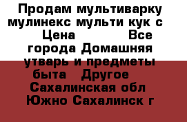Продам мультиварку мулинекс мульти кук с490 › Цена ­ 4 000 - Все города Домашняя утварь и предметы быта » Другое   . Сахалинская обл.,Южно-Сахалинск г.